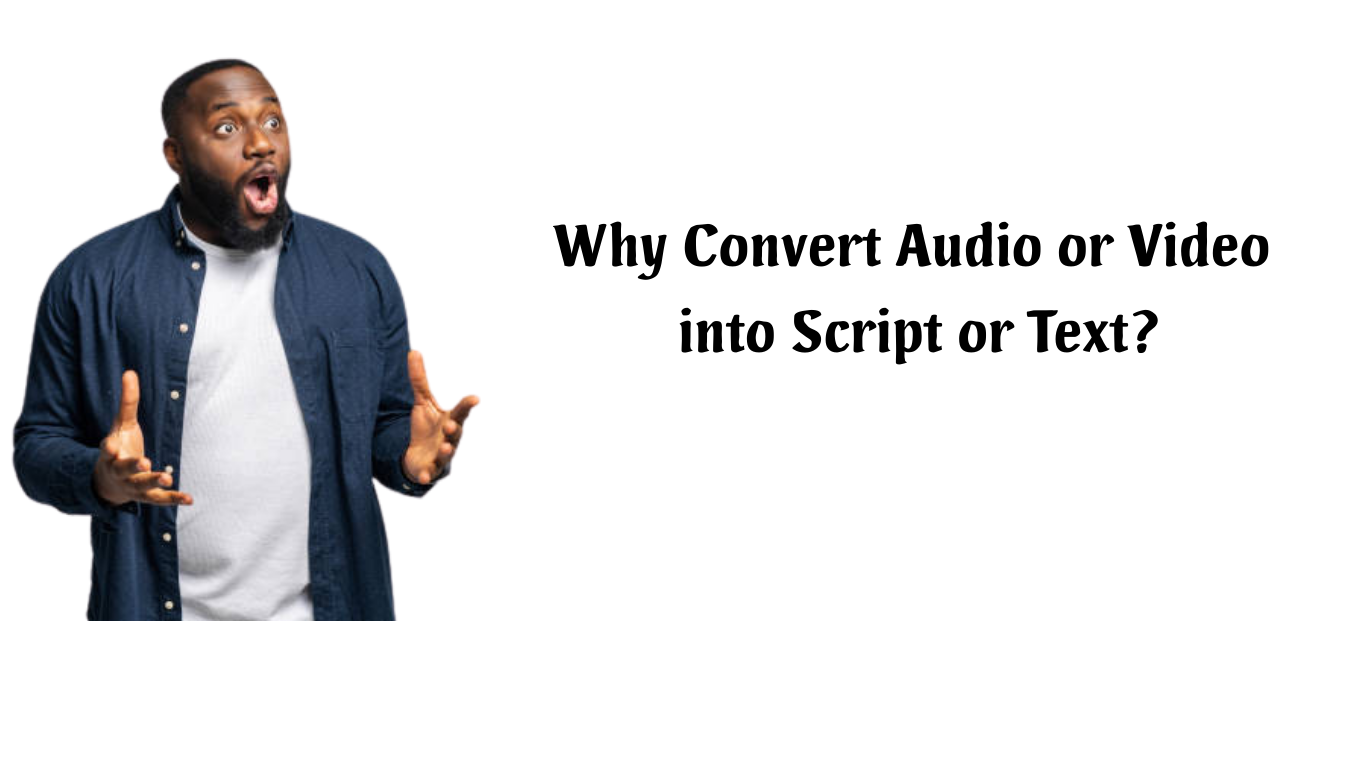 Why Convert Audio or Video into Script or Text?
